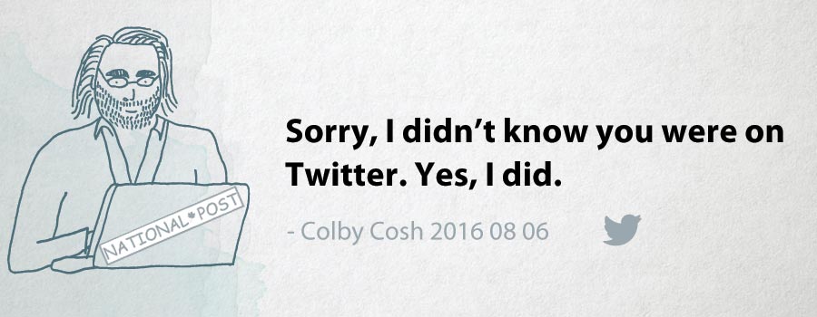 Colby Cosh: Sorry, I didn't know you were on Twitter. Yes, I did.