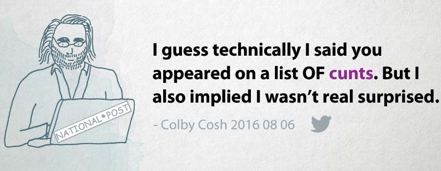 Colby Cosh: I guess technically I said you appeared on a list OF cunts. But I also implied I wasn’t real surprised.
